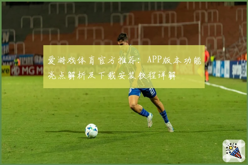 爱游戏体育官方推荐：APP版本功能亮点解析及下载安装教程详解