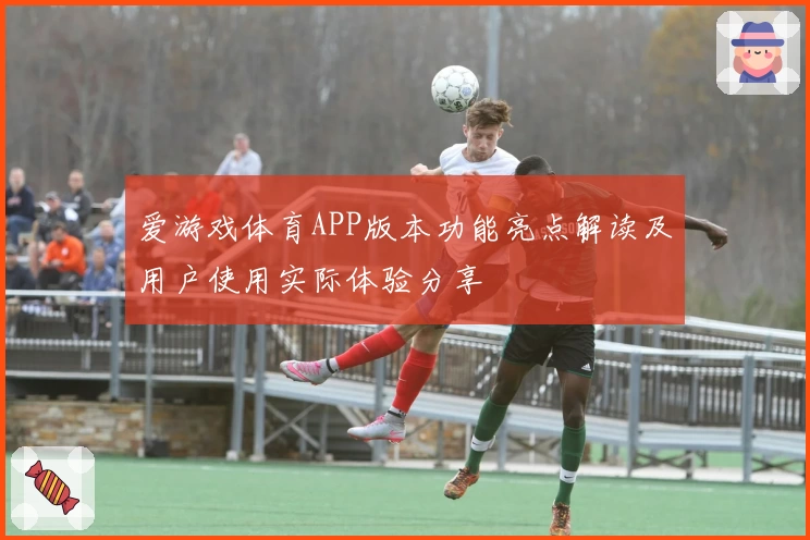 爱游戏体育APP版本功能亮点解读及用户使用实际体验分享
