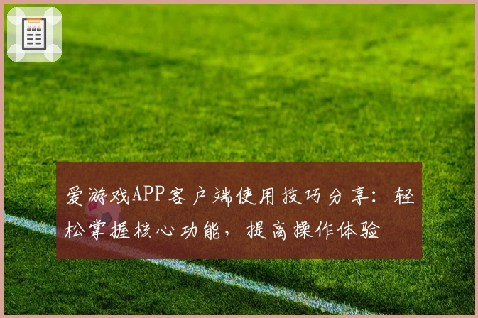 爱游戏APP客户端使用技巧分享：轻松掌握核心功能，提高操作体验