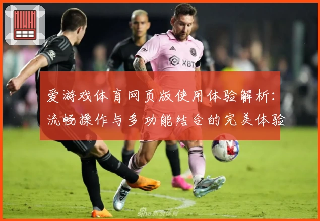 爱游戏体育网页版使用体验解析：流畅操作与多功能结合的完美体验