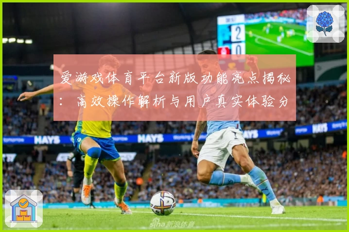 爱游戏体育平台新版功能亮点揭秘：高效操作解析与用户真实体验分享