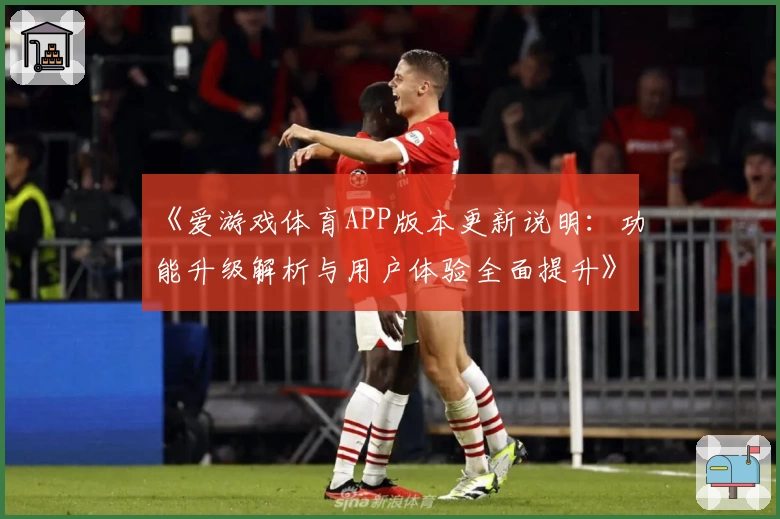 《爱游戏体育APP版本更新说明：功能升级解析与用户体验全面提升》
