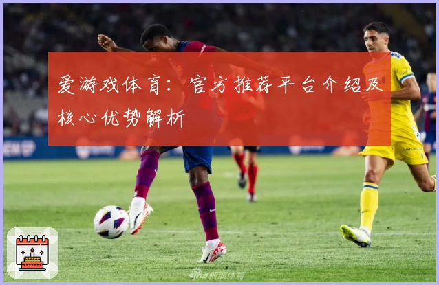 爱游戏体育：官方推荐平台介绍及核心优势解析