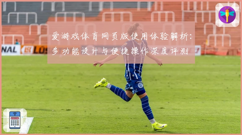 爱游戏体育网页版使用体验解析：多功能设计与便捷操作深度评测
