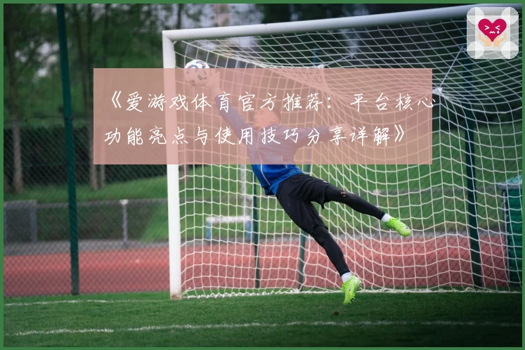 《爱游戏体育官方推荐：平台核心功能亮点与使用技巧分享详解》