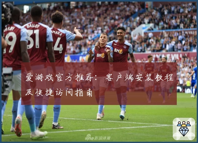 爱游戏官方推荐：客户端安装教程及快捷访问指南