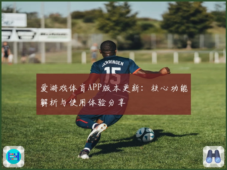 爱游戏体育APP版本更新：核心功能解析与使用体验分享
