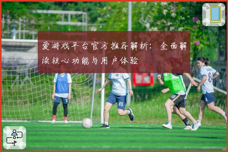 爱游戏平台官方推荐解析：全面解读核心功能与用户体验