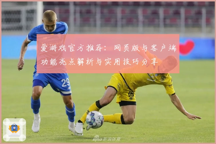 爱游戏官方推荐：网页版与客户端功能亮点解析与实用技巧分享