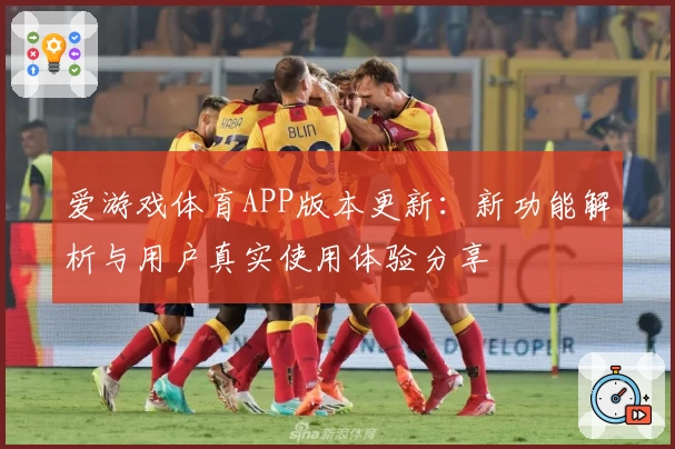 爱游戏体育APP版本更新：新功能解析与用户真实使用体验分享