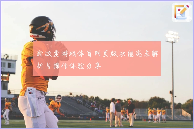 新版爱游戏体育网页版功能亮点解析与操作体验分享